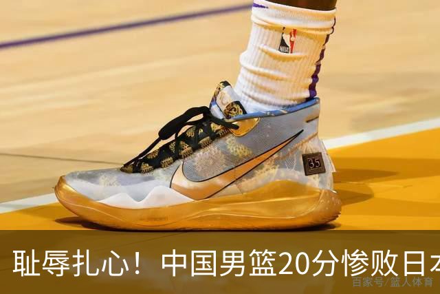 耻辱扎心！中国男篮20分惨败日本二队！终究还是走了国足的老路